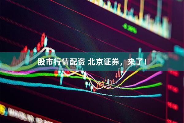 股市行情配资 北京证券，来了！