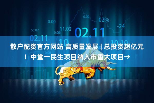 散户配资官方网站 高质量发展 | 总投资超亿元！中堂一民生项目纳入市重大项目→