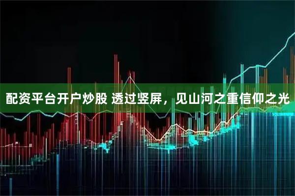配资平台开户炒股 透过竖屏，见山河之重信仰之光